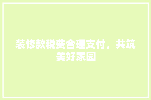 装修款税费合理支付，共筑美好家园