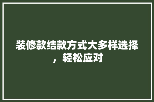 装修款结款方式大多样选择，轻松应对