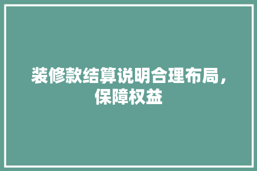 装修款结算说明合理布局，保障权益