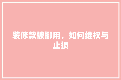 装修款被挪用，如何维权与止损