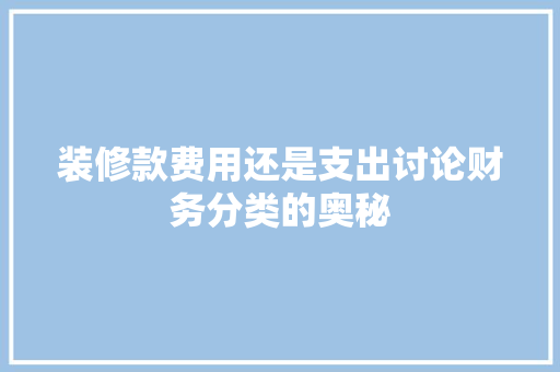 装修款费用还是支出讨论财务分类的奥秘