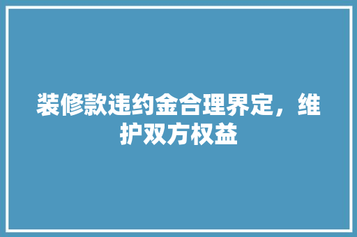 装修款违约金合理界定，维护双方权益