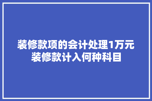 装修款项的会计处理1万元装修款计入何种科目