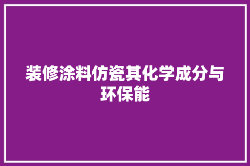 装修涂料仿瓷其化学成分与环保能