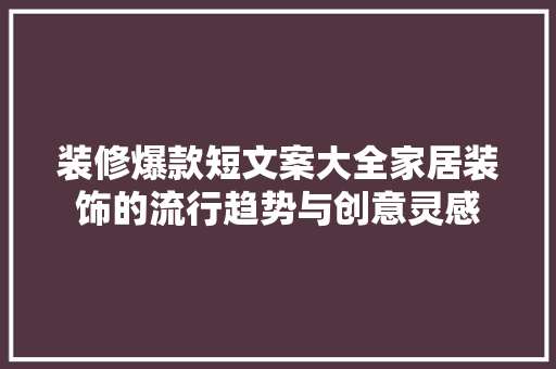 装修爆款短文案大全家居装饰的流行趋势与创意灵感