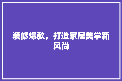 装修爆款，打造家居美学新风尚