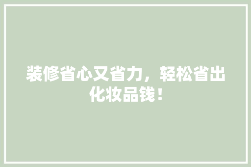 装修省心又省力，轻松省出化妆品钱！