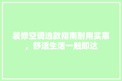 装修空调选款指南耐用实惠，舒适生活一触即达