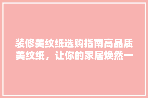 装修美纹纸选购指南高品质美纹纸，让你的家居焕然一新