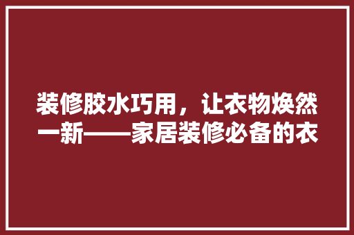 装修胶水巧用，让衣物焕然一新——家居装修必备的衣物粘贴神器