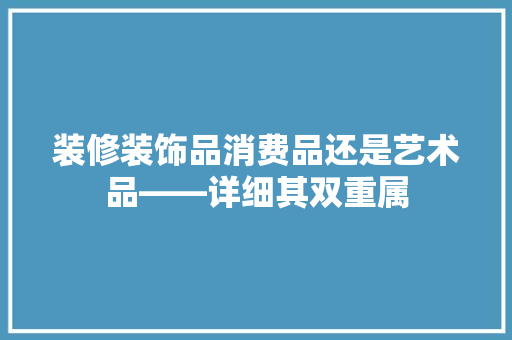 装修装饰品消费品还是艺术品——详细其双重属