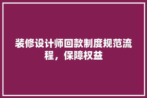 装修设计师回款制度规范流程，保障权益