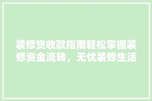 装修贷收款指南轻松掌握装修资金流转，无忧装修生活
