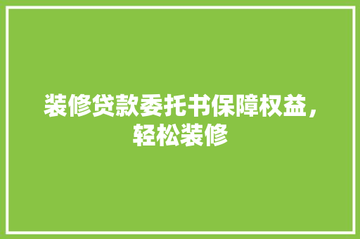 装修贷款委托书保障权益，轻松装修 施工技术