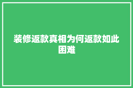 装修返款真相为何返款如此困难