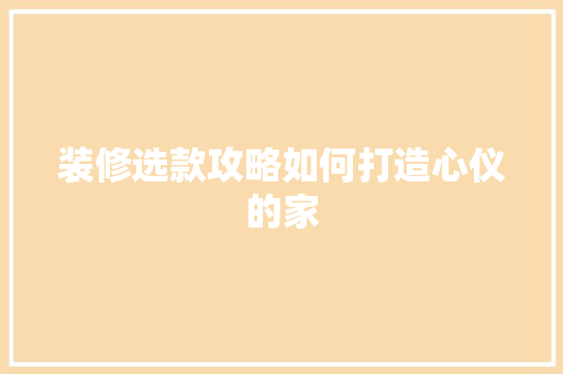 装修选款攻略如何打造心仪的家