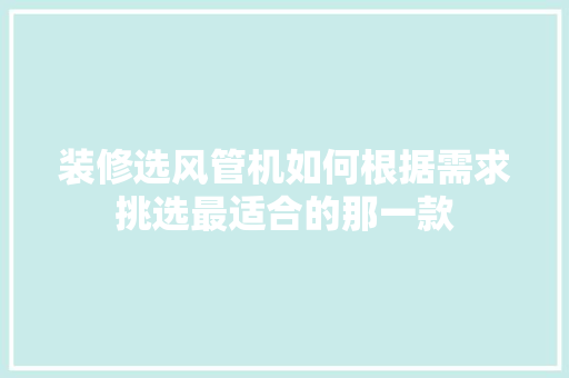 装修选风管机如何根据需求挑选最适合的那一款