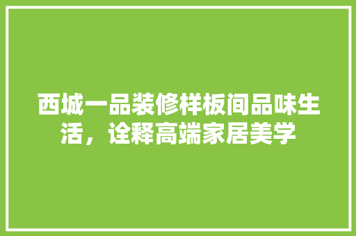 西城一品装修样板间品味生活，诠释高端家居美学