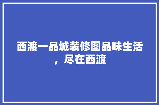 西渡一品城装修图品味生活，尽在西渡
