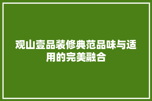 观山壹品装修典范品味与适用的完美融合