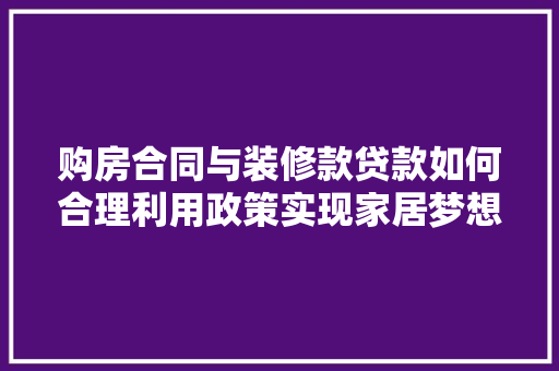 购房合同与装修款贷款如何合理利用政策实现家居梦想