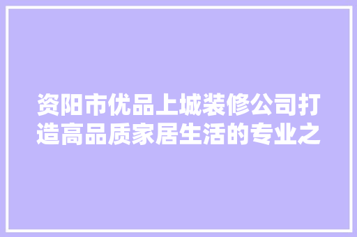 资阳市优品上城装修公司打造高品质家居生活的专业之选