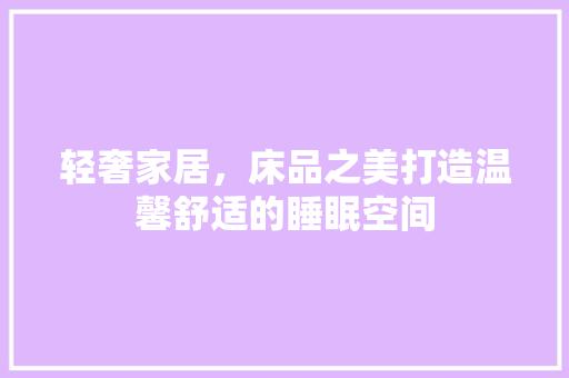 轻奢家居，床品之美打造温馨舒适的睡眠空间