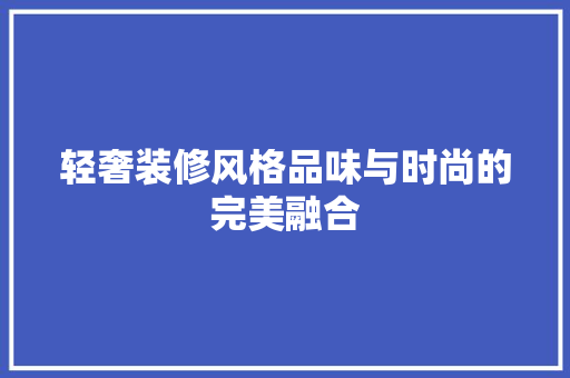 轻奢装修风格品味与时尚的完美融合