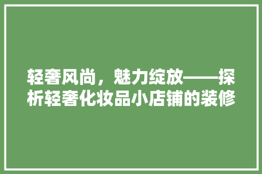 轻奢风尚，魅力绽放——探析轻奢化妆品小店铺的装修风格