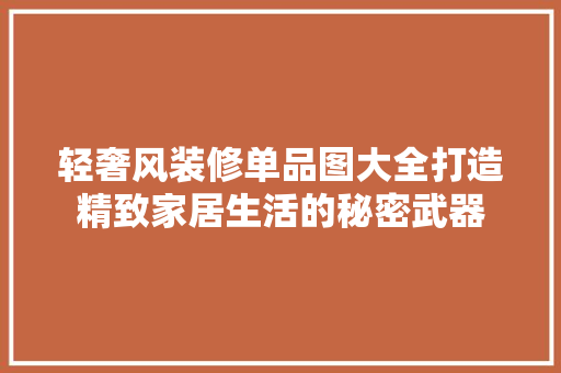 轻奢风装修单品图大全打造精致家居生活的秘密武器