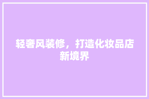 轻奢风装修，打造化妆品店新境界