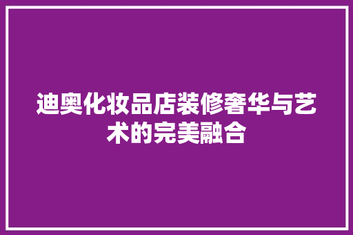 迪奥化妆品店装修奢华与艺术的完美融合