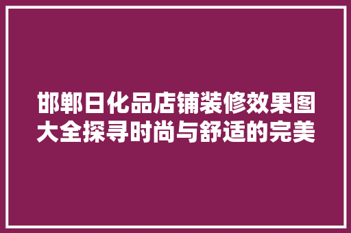 邯郸日化品店铺装修效果图大全探寻时尚与舒适的完美融合