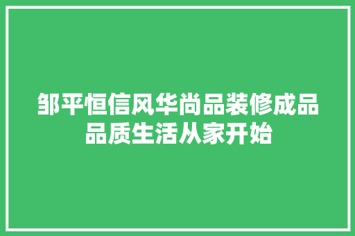 邹平恒信风华尚品装修成品品质生活从家开始