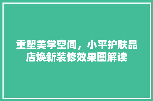 重塑美学空间，小平护肤品店焕新装修效果图解读