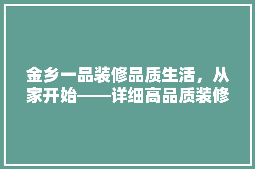 金乡一品装修品质生活，从家开始——详细高品质装修体验