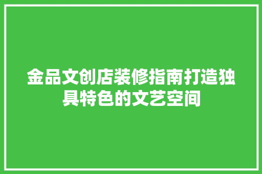 金品文创店装修指南打造独具特色的文艺空间