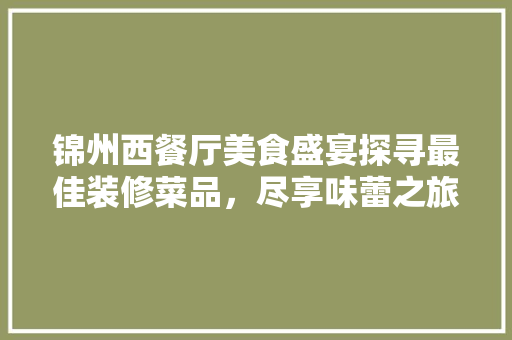 锦州西餐厅美食盛宴探寻最佳装修菜品，尽享味蕾之旅