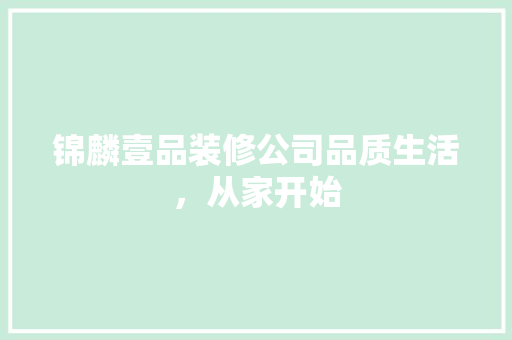 锦麟壹品装修公司品质生活，从家开始