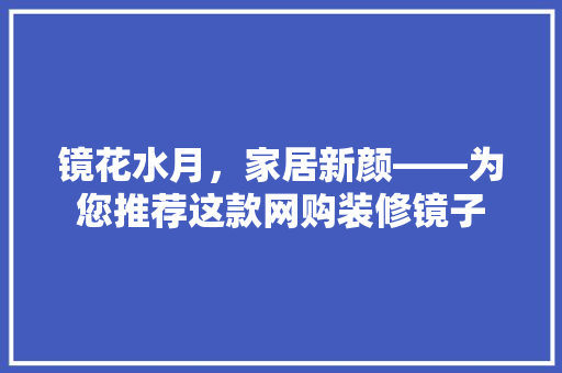 镜花水月，家居新颜——为您推荐这款网购装修镜子