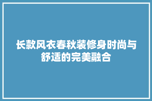 长款风衣春秋装修身时尚与舒适的完美融合