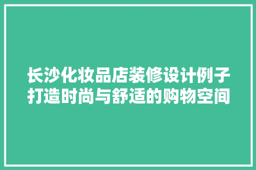 长沙化妆品店装修设计例子打造时尚与舒适的购物空间 施工管理