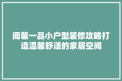 闻馨一品小户型装修攻略打造温馨舒适的家居空间