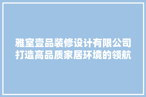 雅室壹品装修设计有限公司打造高品质家居环境的领航者
