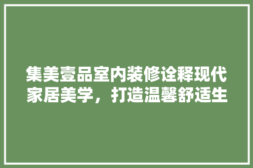 集美壹品室内装修诠释现代家居美学，打造温馨舒适生活空间