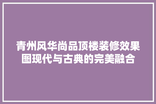 青州风华尚品顶楼装修效果图现代与古典的完美融合