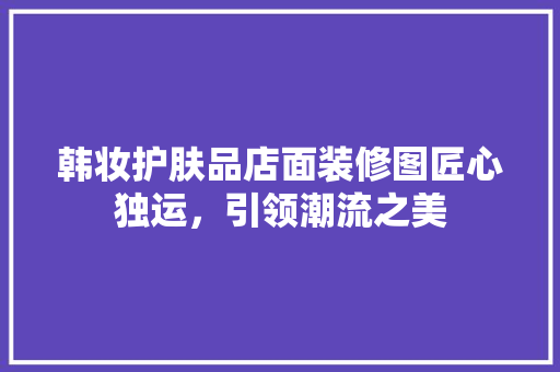 韩妆护肤品店面装修图匠心独运，引领潮流之美