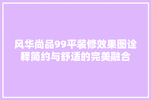 风华尚品99平装修效果图诠释简约与舒适的完美融合