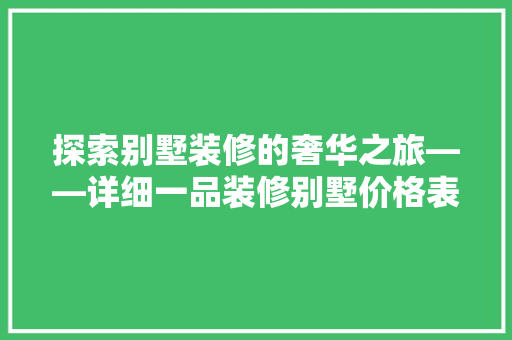 探索别墅装修的奢华之旅——详细一品装修别墅价格表