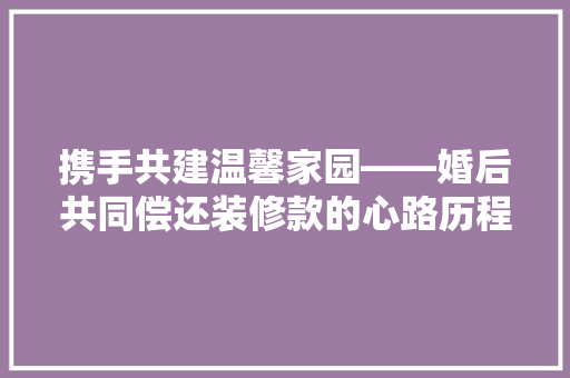 携手共建温馨家园——婚后共同偿还装修款的心路历程